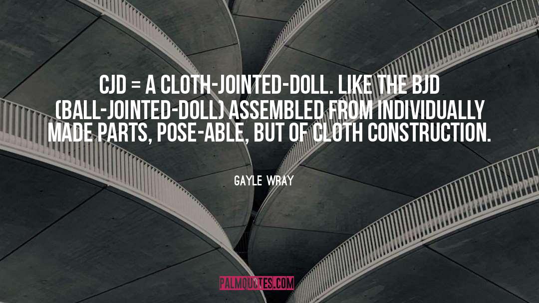 Gayle Wray Quotes: CJD = A cloth-jointed-doll. Like