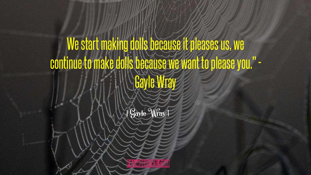 Gayle Wray Quotes: We start making dolls because