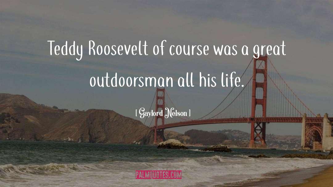 Gaylord Nelson Quotes: Teddy Roosevelt of course was