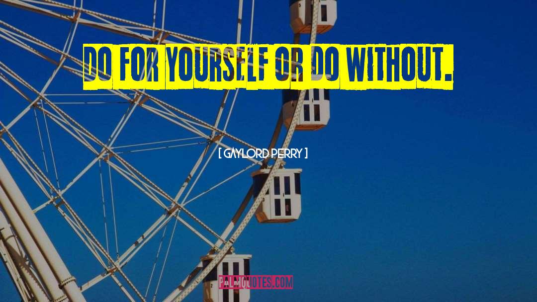 Gaylord Perry Quotes: Do for yourself or do