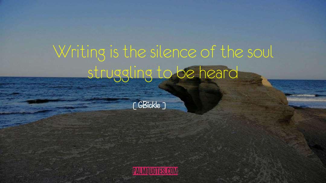GBickle Quotes: Writing is the silence of