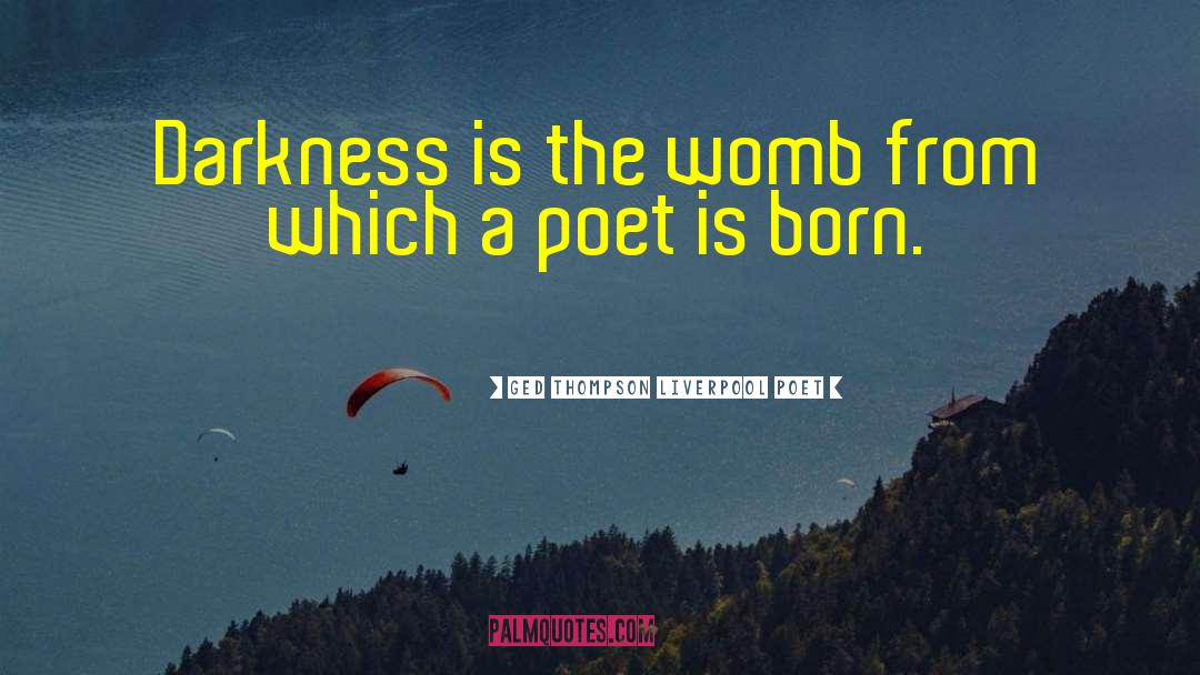 Ged Thompson Liverpool Poet Quotes: Darkness is the womb from