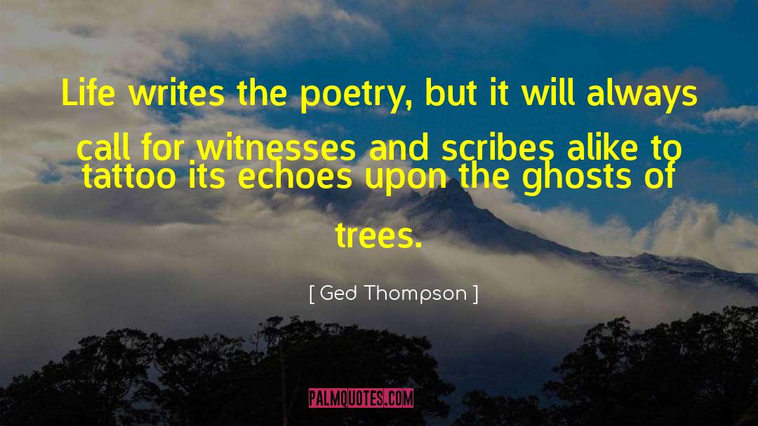 Ged Thompson Quotes: Life writes the poetry, but