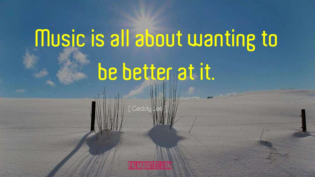 Geddy Lee Quotes: Music is all about wanting