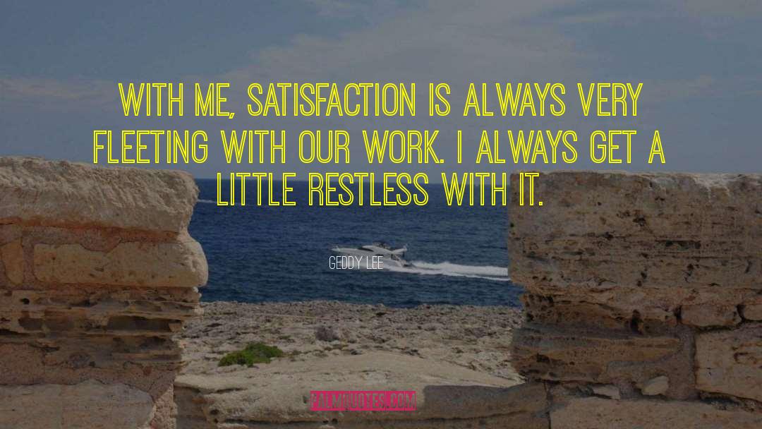 Geddy Lee Quotes: With me, satisfaction is always
