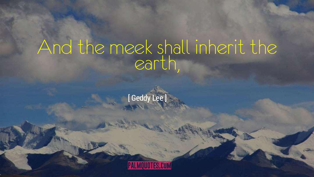 Geddy Lee Quotes: And the meek shall inherit