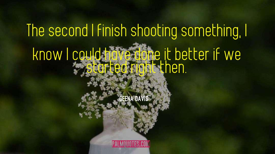 Geena Davis Quotes: The second I finish shooting