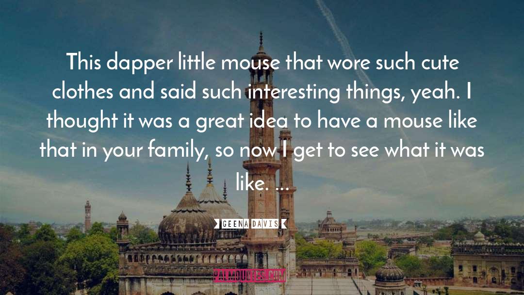 Geena Davis Quotes: This dapper little mouse that