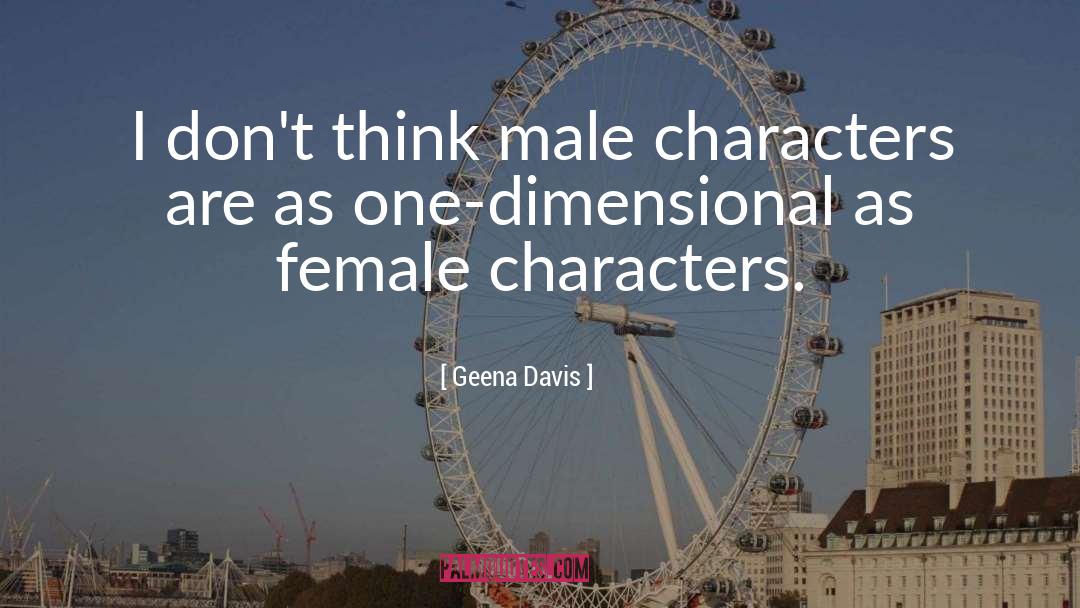 Geena Davis Quotes: I don't think male characters