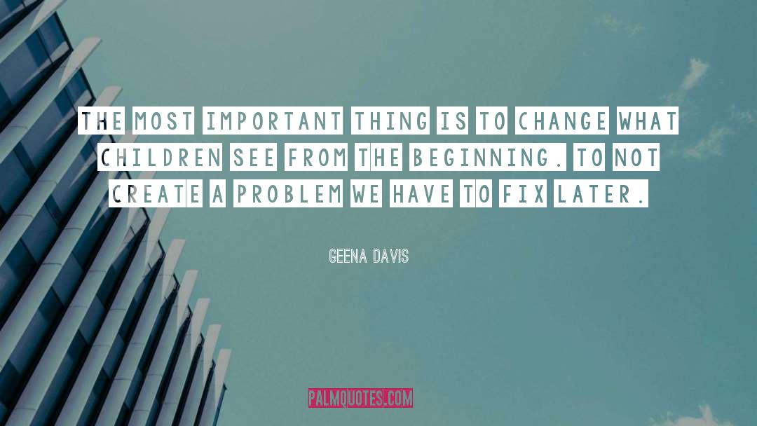 Geena Davis Quotes: The most important thing is