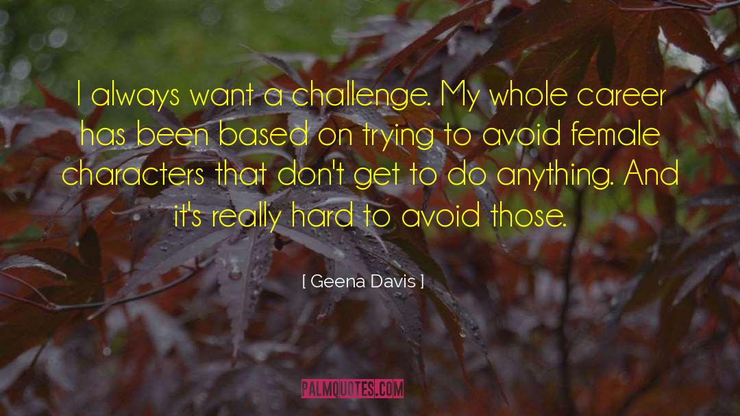 Geena Davis Quotes: I always want a challenge.
