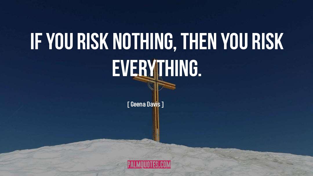 Geena Davis Quotes: If you risk nothing, then