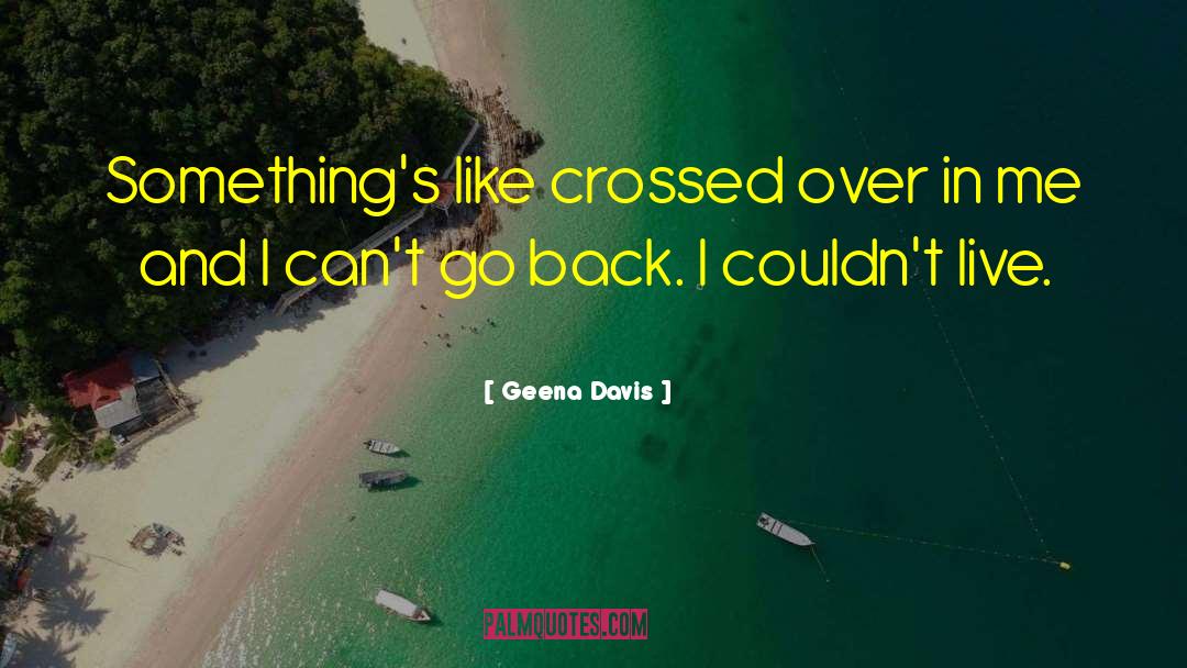 Geena Davis Quotes: Something's like crossed over in