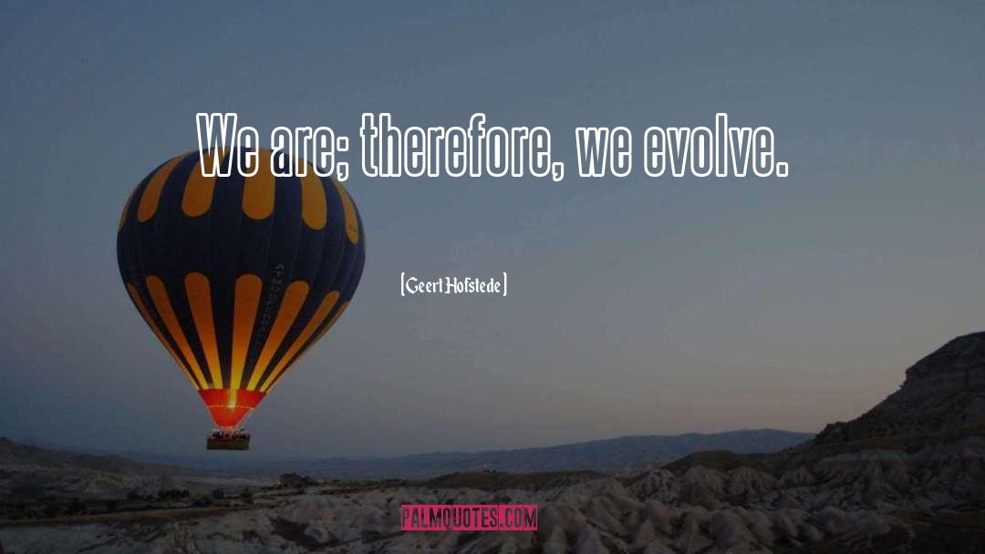 Geert Hofstede Quotes: We are; therefore, we evolve.