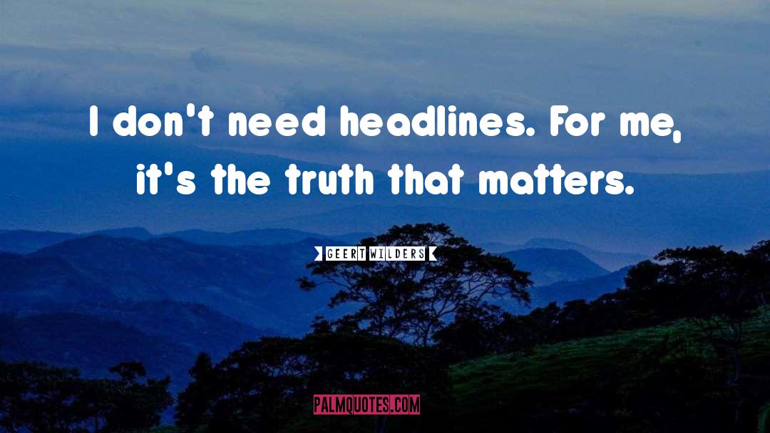 Geert Wilders Quotes: I don't need headlines. For