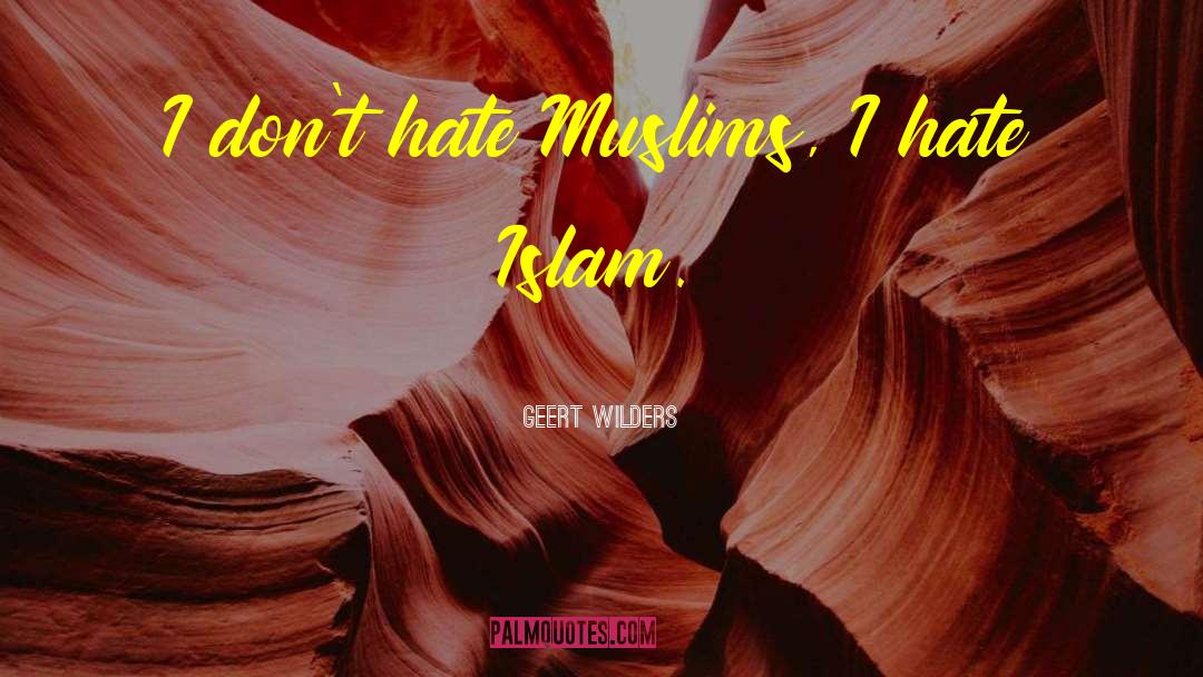 Geert Wilders Quotes: I don't hate Muslims, I