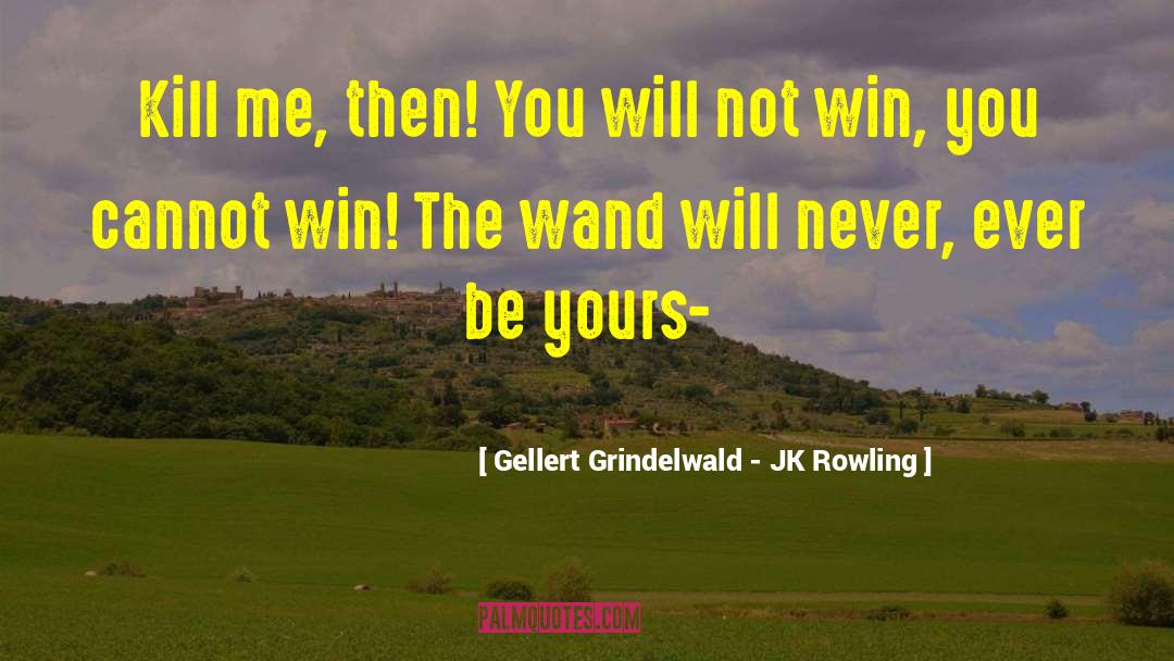 Gellert Grindelwald - JK Rowling Quotes: Kill me, then! You will