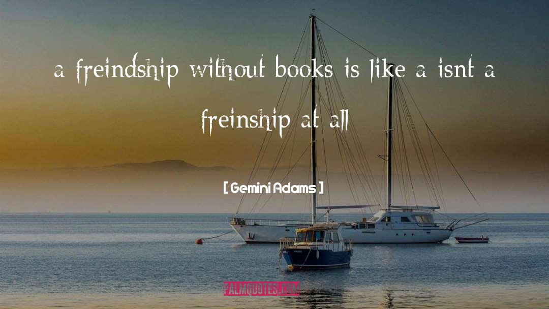 Gemini Adams Quotes: a freindship without books is