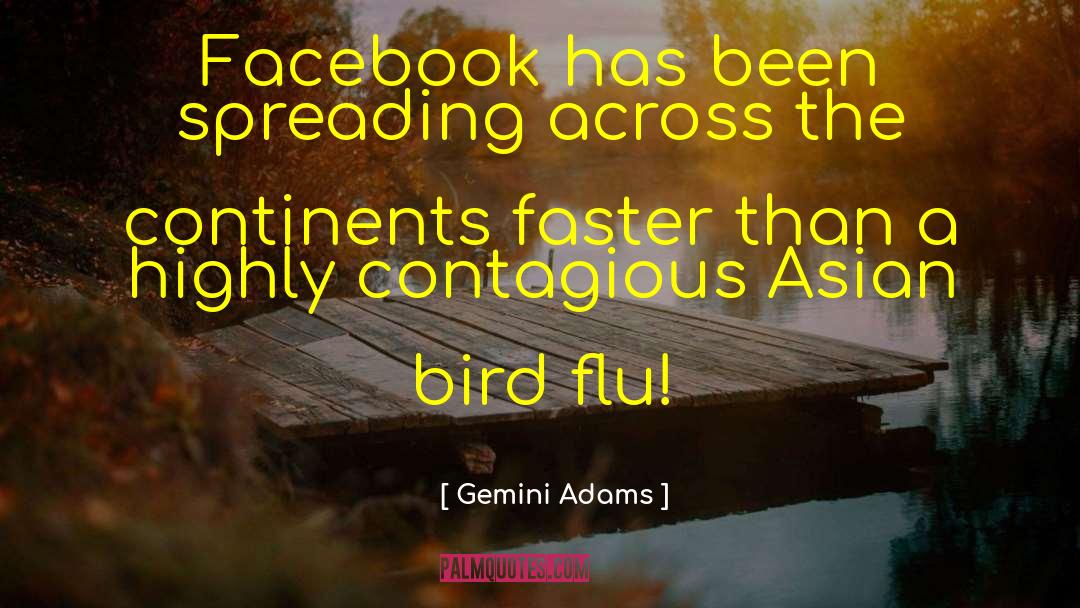 Gemini Adams Quotes: Facebook has been spreading across