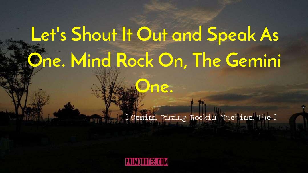 Gemini Rising Rockin' Machine, The Quotes: Let's Shout It Out and