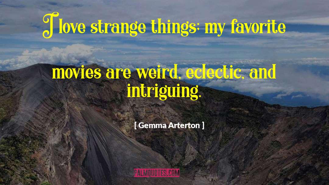 Gemma Arterton Quotes: I love strange things; my