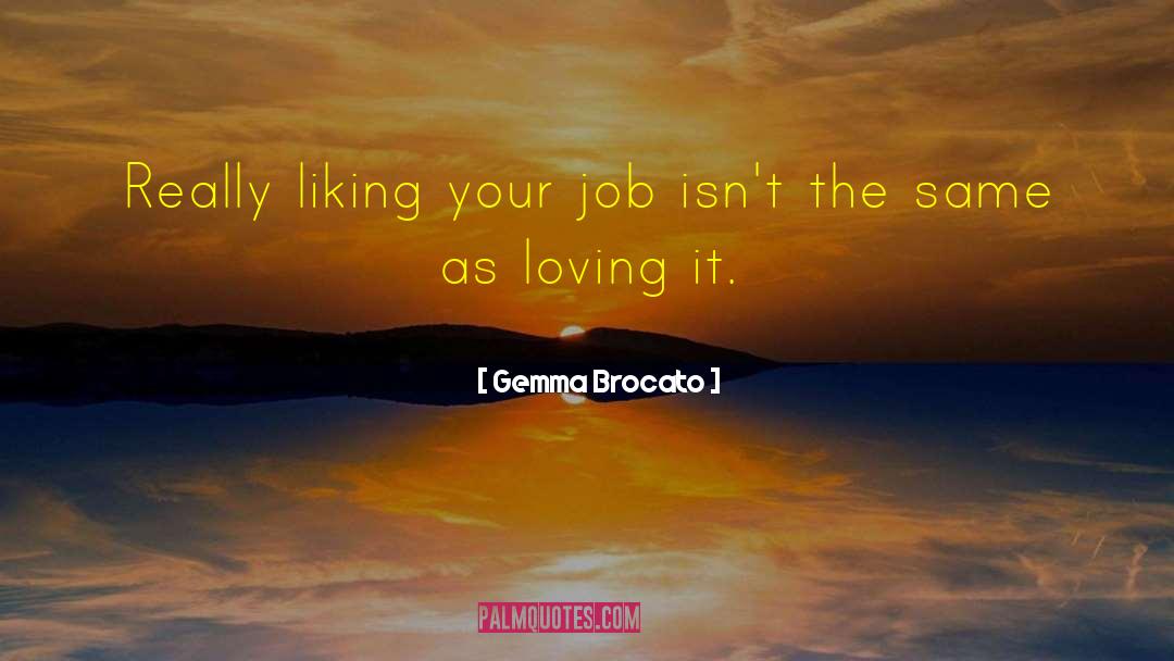 Gemma Brocato Quotes: Really liking your job isn't