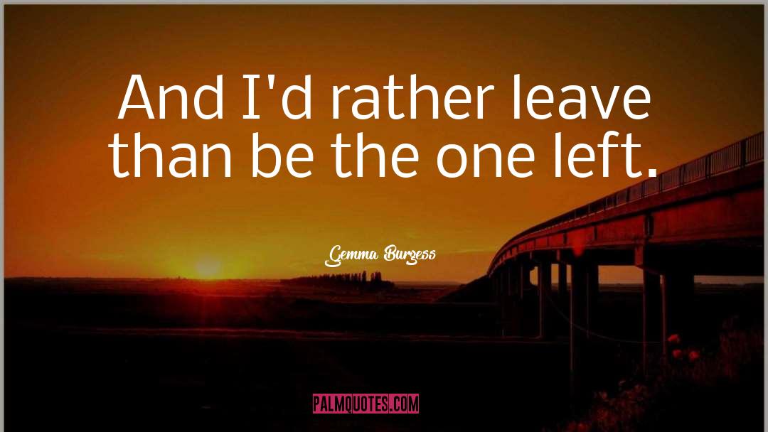 Gemma Burgess Quotes: And I'd rather leave than
