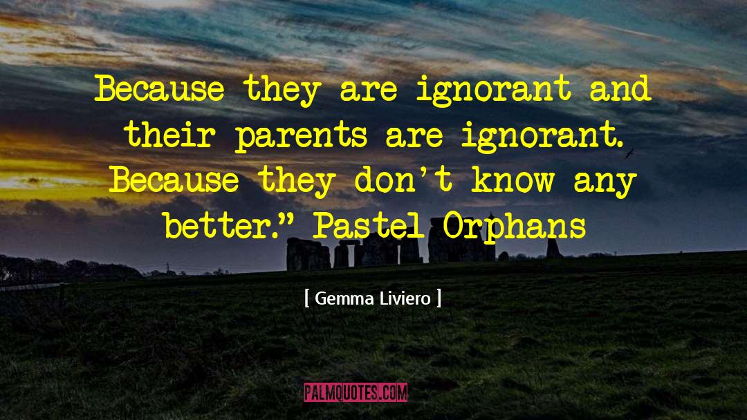 Gemma Liviero Quotes: Because they are ignorant and