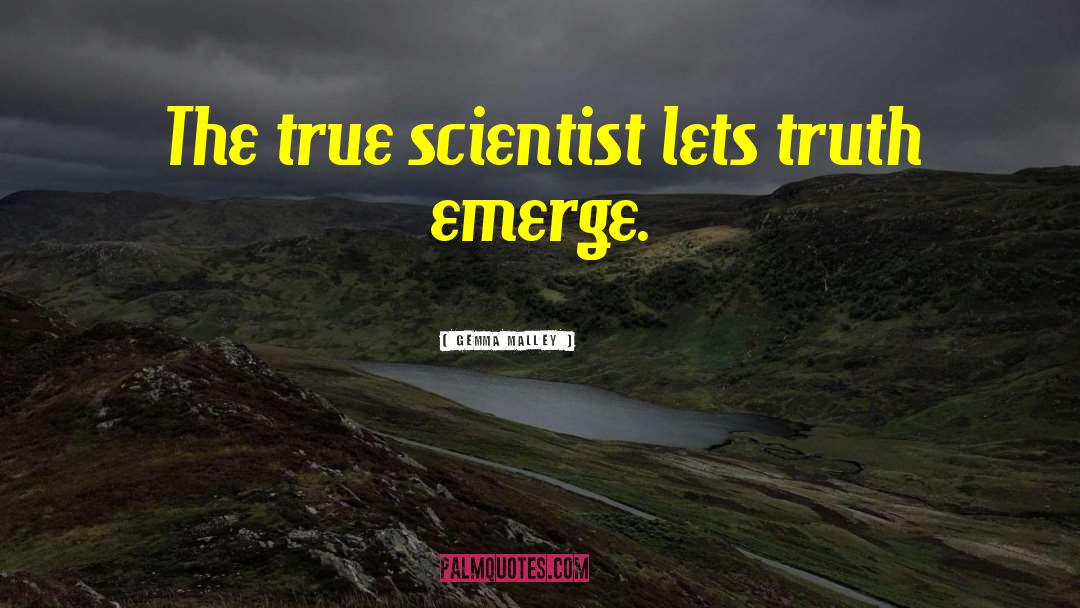 Gemma Malley Quotes: The true scientist lets truth