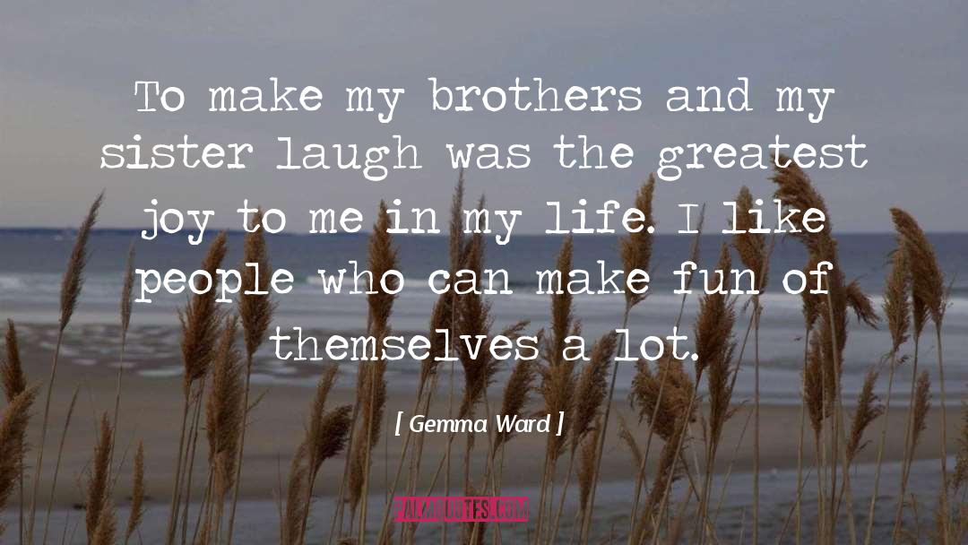 Gemma Ward Quotes: To make my brothers and
