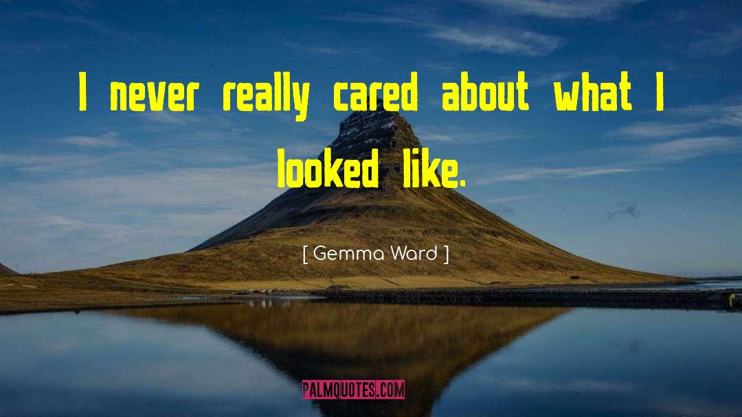 Gemma Ward Quotes: I never really cared about