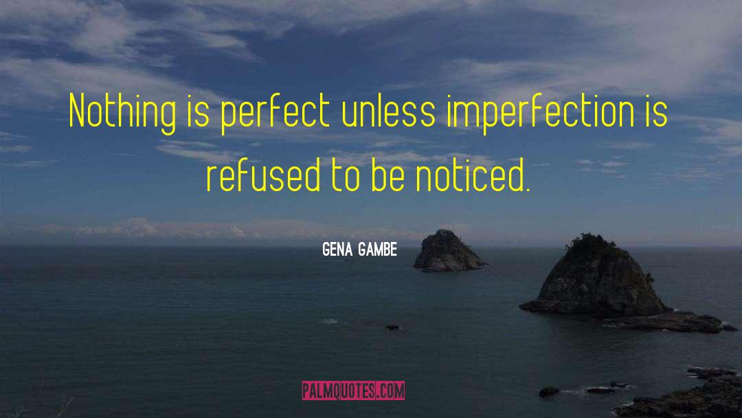 Gena Gambe Quotes: Nothing is perfect unless imperfection