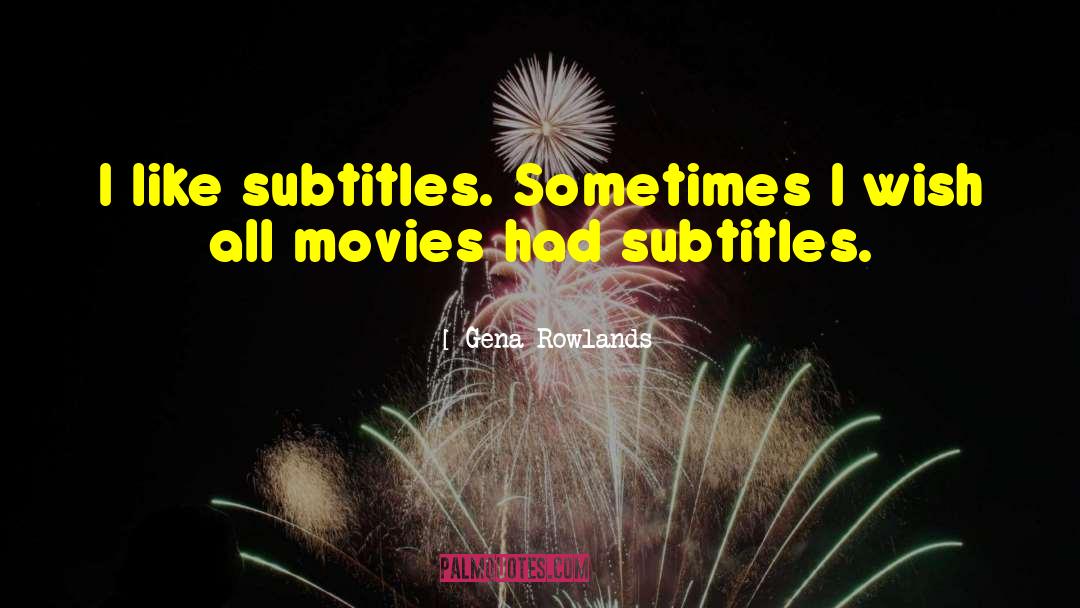 Gena Rowlands Quotes: I like subtitles. Sometimes I