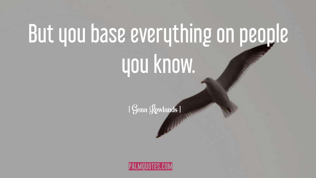 Gena Rowlands Quotes: But you base everything on