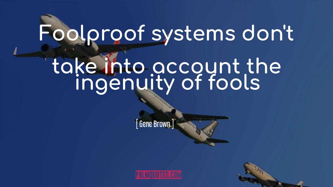 Gene Brown Quotes: Foolproof systems don't take into