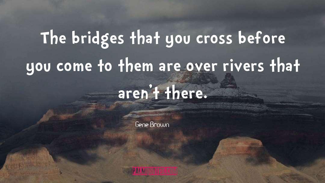 Gene Brown Quotes: The bridges that you cross