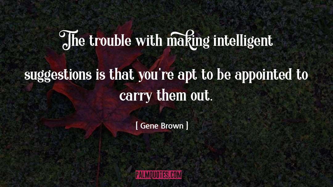 Gene Brown Quotes: The trouble with making intelligent
