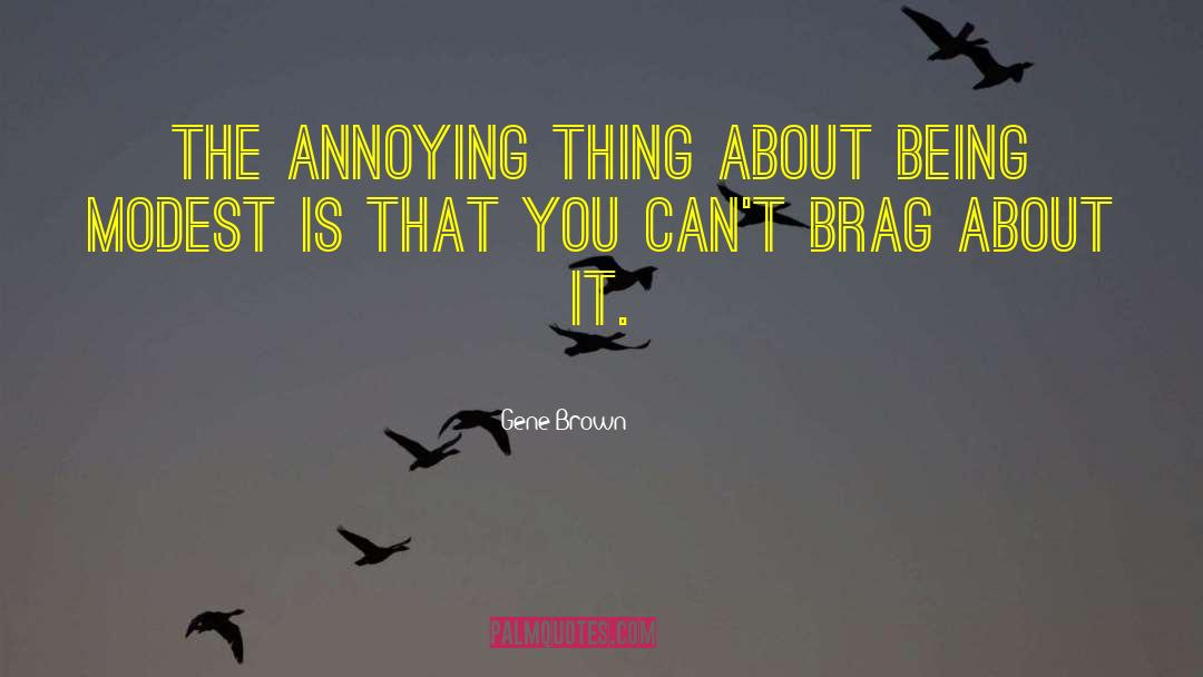 Gene Brown Quotes: The annoying thing about being