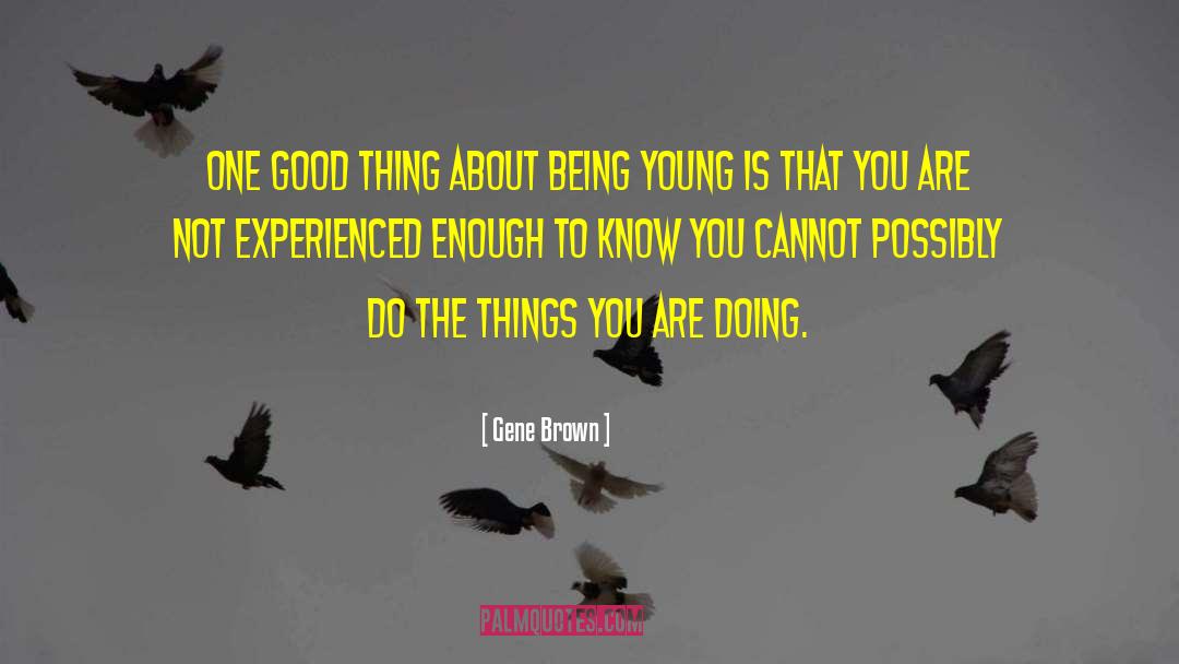 Gene Brown Quotes: One good thing about being