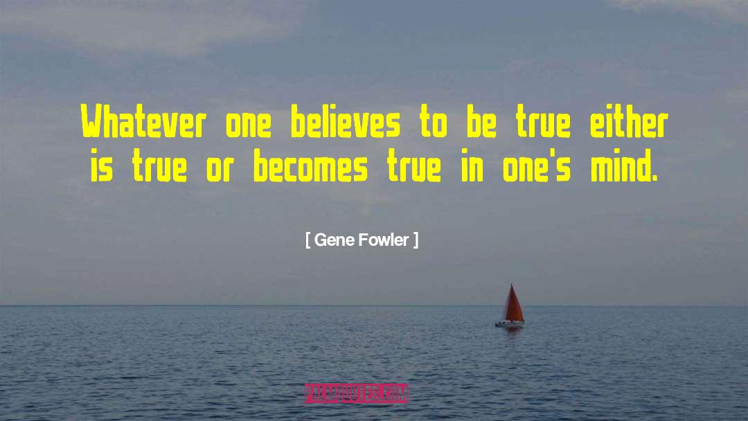 Gene Fowler Quotes: Whatever one believes to be