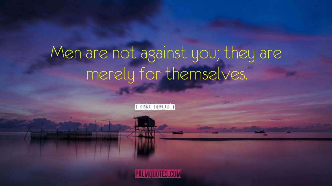 Gene Fowler Quotes: Men are not against you;
