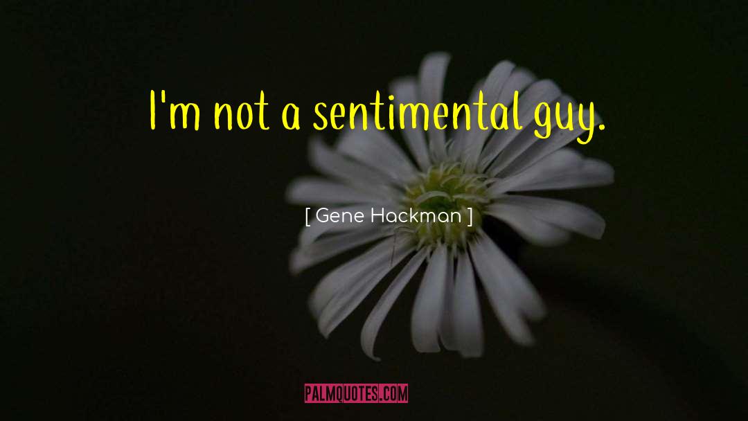 Gene Hackman Quotes: I'm not a sentimental guy.