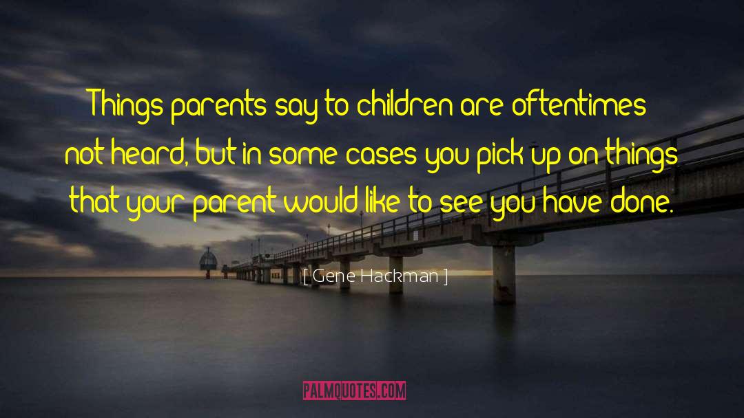 Gene Hackman Quotes: Things parents say to children