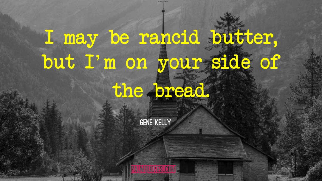 Gene Kelly Quotes: I may be rancid butter,