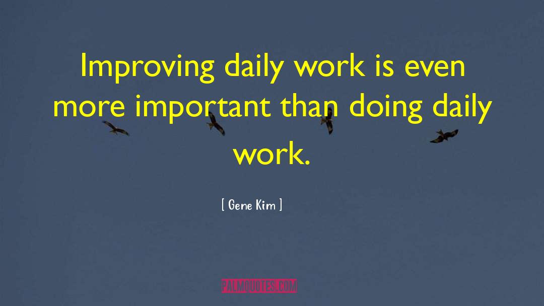 Gene Kim Quotes: Improving daily work is even