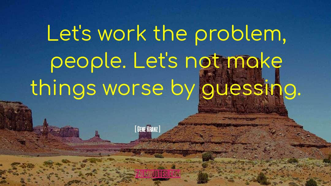 Gene Kranz Quotes: Let's work the problem, people.