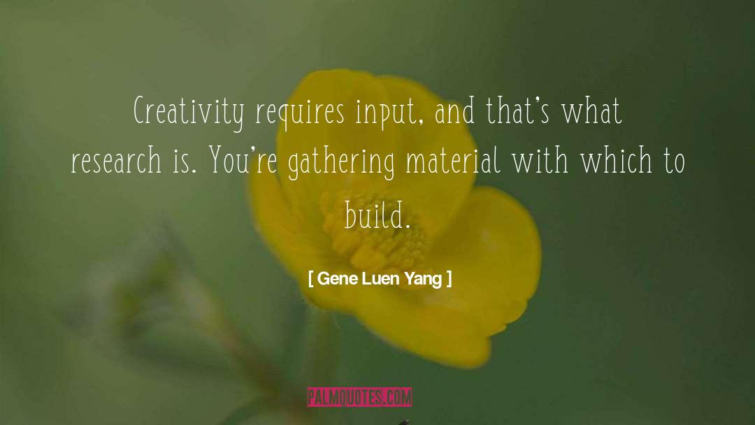 Gene Luen Yang Quotes: Creativity requires input, and that's