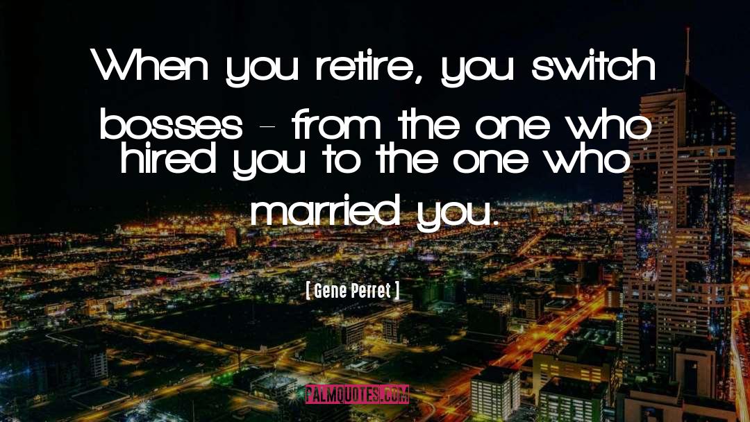 Gene Perret Quotes: When you retire, you switch