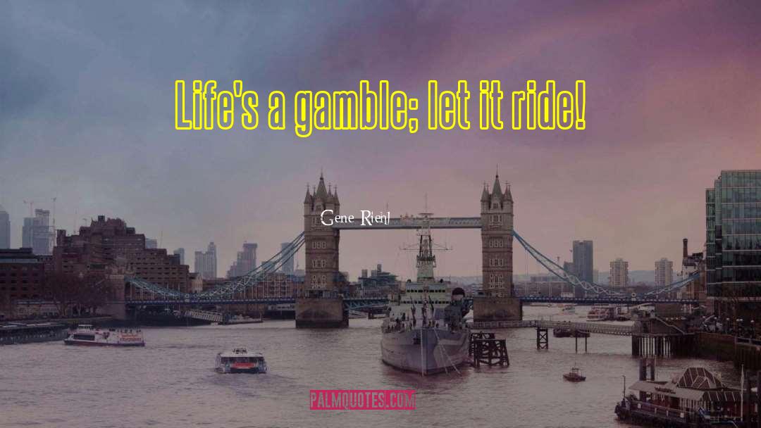 Gene Riehl Quotes: Life's a gamble; let it