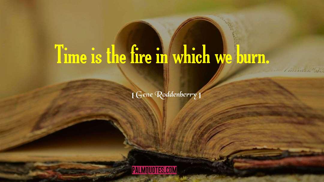 Gene Roddenberry Quotes: Time is the fire in